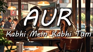 AUR  Kabhi Mein Kabhi Tum  LYRICS [upl. by Ittam467]