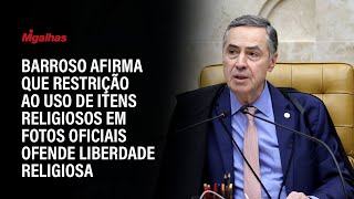 Barroso afirma que restrição ao uso de itens religiosos em fotos oficiais ofende liberdade religiosa [upl. by Annawal]