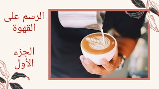 الجزء الأول الرسم على القهوه Latte art 1 [upl. by Hild]