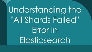 Understanding the quotAll Shards Failedquot Error in Elasticsearch [upl. by Eniamret370]