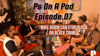 Ps On A Pod  Episode07 quotMIKE RUBIN CAN STOP BLACK ON BLACK CRIMEquot [upl. by Neeneg]