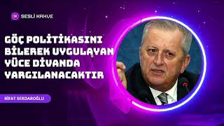 RIFAT SERDAROĞLU  GÖÇ POLİTİKASINI BİLEREK UYGULAYANLAR YÜCE DİVANDA YARGILANACAKTIRİ [upl. by Daveta840]