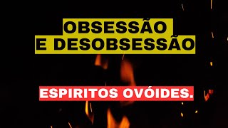 OBSESSÃO E DESOBSESSÃO  ESPIRITOS OVÓIDES [upl. by Nevaeh]