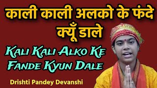 काली काली अलको के फंदे क्यूँ डाले भजन  Kali Kali Alko Ke Fande Kyun Dale  Drishti Pandey Devanshi [upl. by Lokin]