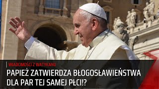 Papież Franciszek ZATWIERDZA BŁOGOSŁAWIEŃSTWA Dla Par Tej Samej Płci [upl. by Ulrikaumeko]