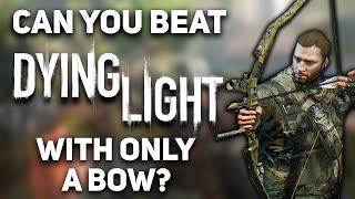 Can You Beat Dying Light With Only A Bow [upl. by Ardnassac]