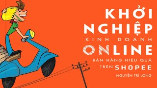 Sách Nói Khởi Nghiệp Online  Bán Hàng Hiệu Quả Trên Shopee  Chương 1  Nguyễn Trí Long [upl. by Chien843]