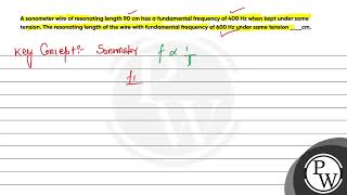 A sonometer wire of resonating length 90 cm has a fundamental frequency of 400 Hz when kept unde [upl. by Lindsy]