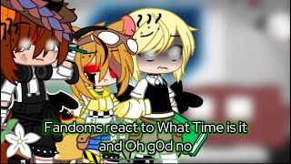 Fandoms react to What time is it and Oh G0d no [upl. by Ecahc]