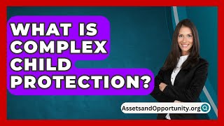 What Is Complex Child Protection  AssetsandOpportunityorg [upl. by Akeihsat]