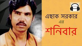 এছাক সরকার এর জনপ্রিয় গান quotশনিবারquot।। Most Popular Song of Eshak SorKar quotShonibarquot [upl. by Brynna]