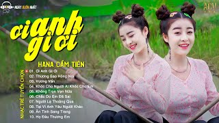 HANA CẨM TIÊN  Ơi Anh Gì Ơi Thương Sao Hỏng Nói Vương Vấn Top 20 Nhạc Trẻ HOT Nhất Hiện Nay 2023 [upl. by Carleen]