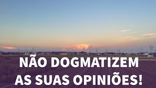 NÃO DOGMATIZEM AS SUAS OPINIÕES [upl. by Darwen]