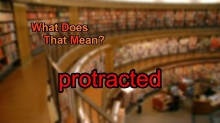 What does protracted mean [upl. by Yeo]